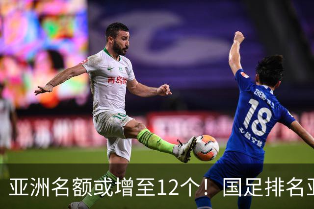亚洲名额或增至12个！国足排名亚洲第13，2030世界杯稳了？
