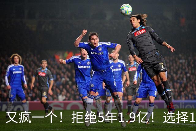 又疯一个！拒绝5年1.9亿！选择1年960万