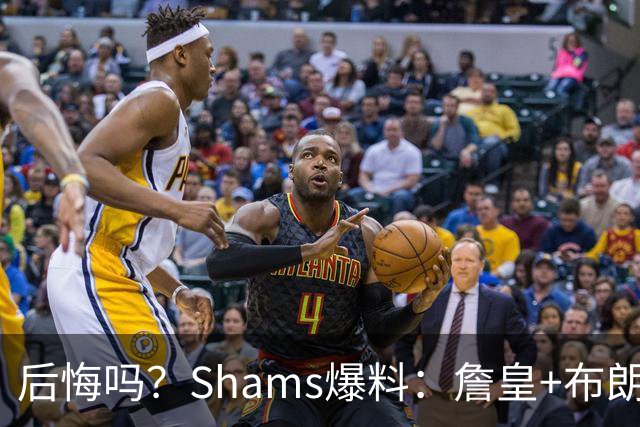后悔吗？Shams爆料：詹皇+布朗！错过三巨头！值得吗？