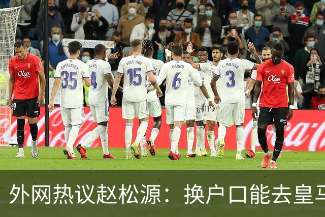 外网热议赵松源：换户口能去皇马，希望下届世界杯看到中国