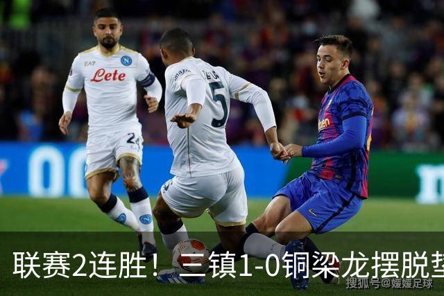 联赛2连胜！三镇1-0铜梁龙摆脱垫底，铜梁龙4轮不胜 绍尔头槌制胜