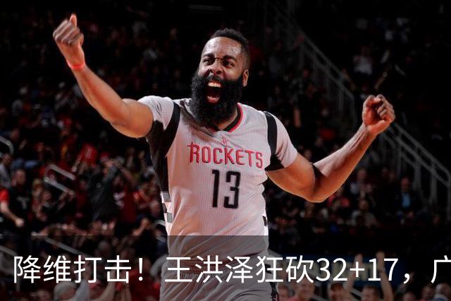 降维打击！王洪泽狂砍32+17，广东掀翻吉林开门红，无愧杜锋厚爱